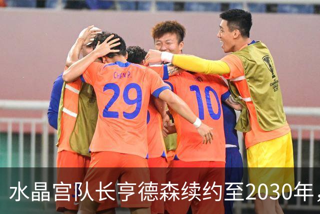 水晶宫队长亨德森续约至2030年，薪资拔得头筹