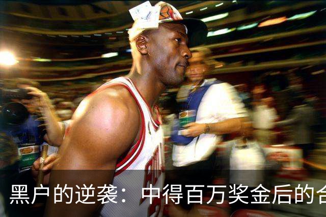 黑户的逆袭：中得百万奖金后的合法身份重生
