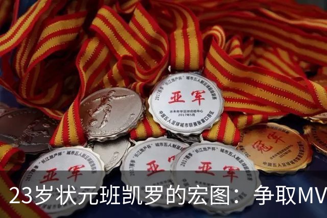 23岁状元班凯罗的宏图：争取MVP与总冠军